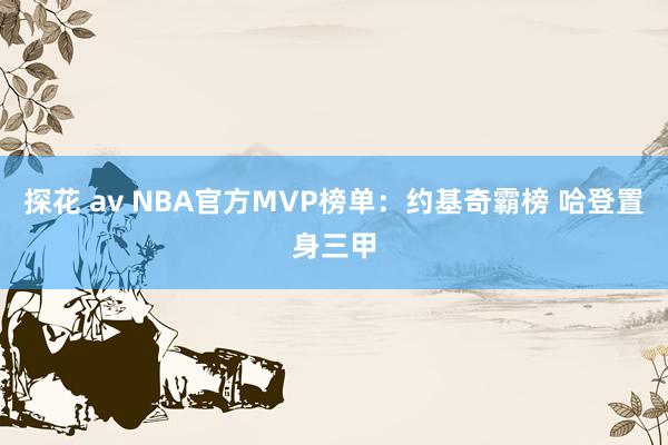 探花 av NBA官方MVP榜单：约基奇霸榜 哈登置身三甲