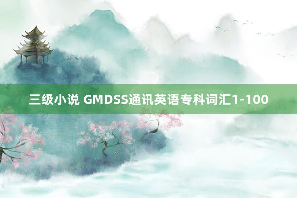 三级小说 GMDSS通讯英语专科词汇1-100