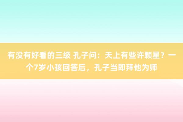 有没有好看的三级 孔子问：天上有些许颗星？一个7岁小孩回答后，孔子当即拜他为师