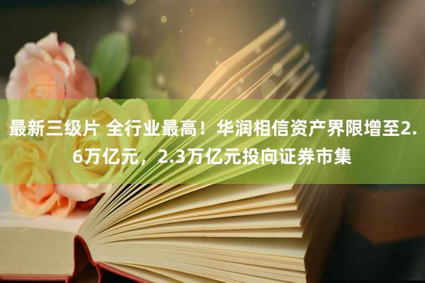 最新三级片 全行业最高！华润相信资产界限增至2.6万亿元，2.3万亿元投向证券市集