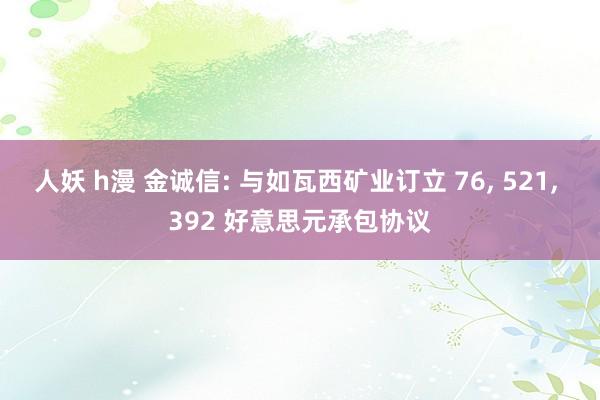 人妖 h漫 金诚信: 与如瓦西矿业订立 76， 521， 392 好意思元承包协议