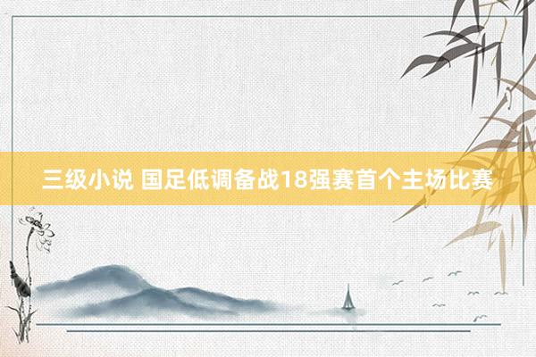 三级小说 国足低调备战18强赛首个主场比赛