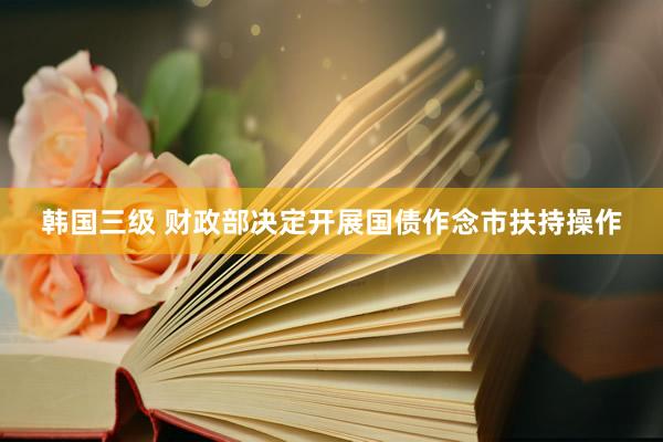 韩国三级 财政部决定开展国债作念市扶持操作