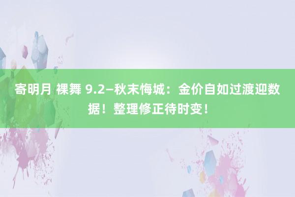 寄明月 裸舞 9.2—秋末悔城：金价自如过渡迎数据！整理修正待时变！