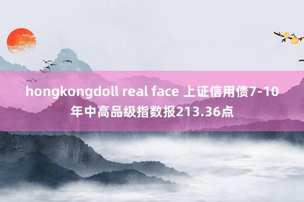 hongkongdoll real face 上证信用债7-10年中高品级指数报213.36点