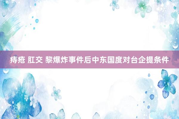 痔疮 肛交 黎爆炸事件后中东国度对台企提条件