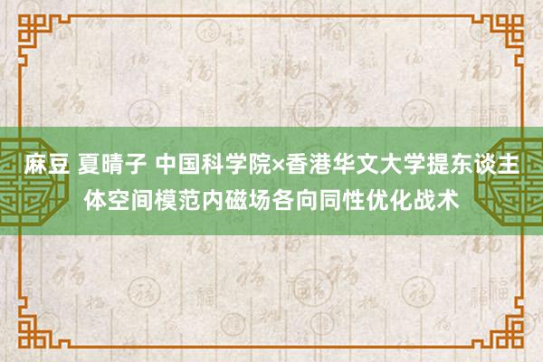 麻豆 夏晴子 中国科学院×香港华文大学提东谈主体空间模范内磁场各向同性优化战术