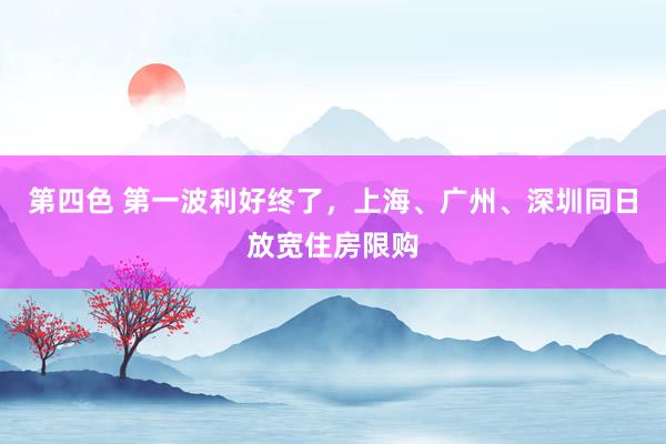 第四色 第一波利好终了，上海、广州、深圳同日放宽住房限购