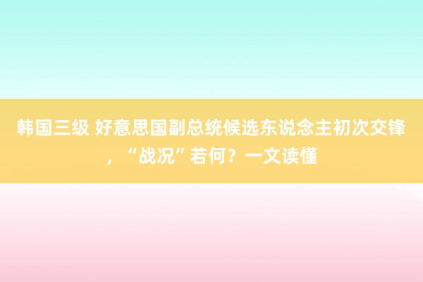 韩国三级 好意思国副总统候选东说念主初次交锋，“战况”若何？一文读懂