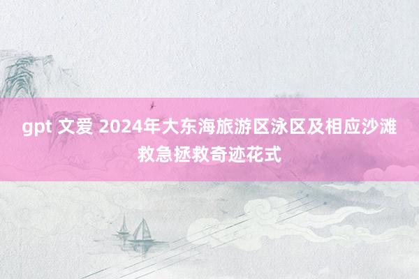 gpt 文爱 2024年大东海旅游区泳区及相应沙滩救急拯救奇迹花式