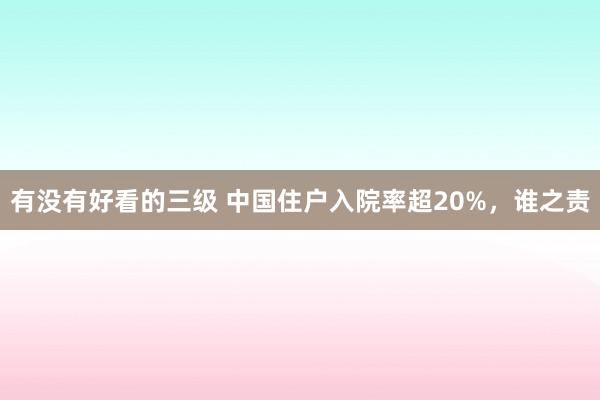 有没有好看的三级 中国住户入院率超20%，谁之责