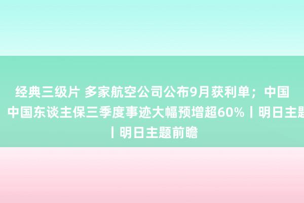 经典三级片 多家航空公司公布9月获利单；中国太保、中国东谈主保三季度事迹大幅预增超60%丨明日主题前瞻