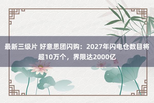 最新三级片 好意思团闪购：2027年闪电仓数目将超10万个，界限达2000亿