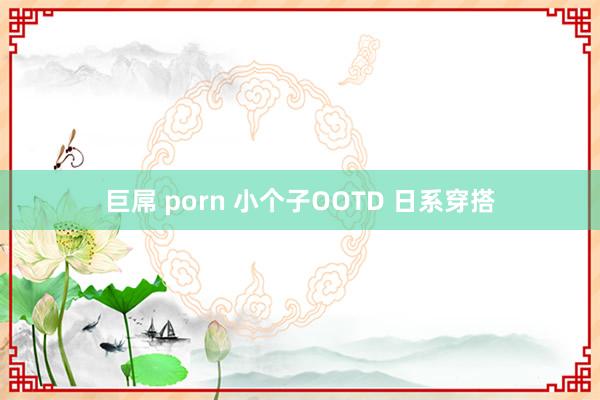 巨屌 porn 小个子OOTD 日系穿搭