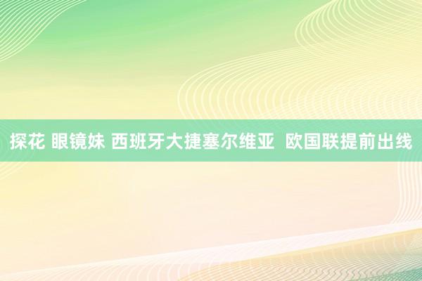 探花 眼镜妹 西班牙大捷塞尔维亚  欧国联提前出线