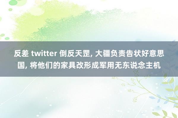 反差 twitter 倒反天罡， 大疆负责告状好意思国， 将他们的家具改形成军用无东说念主机