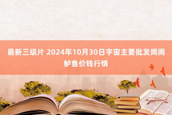 最新三级片 2024年10月30日宇宙主要批发阛阓鲈鱼价钱行情