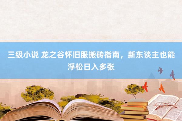 三级小说 龙之谷怀旧服搬砖指南，新东谈主也能浮松日入多张