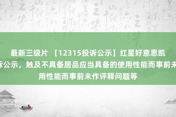 最新三级片 【12315投诉公示】红星好意思凯龙新增2件投诉公示，触及不具备居品应当具备的使用性能而事前未作评释问题等