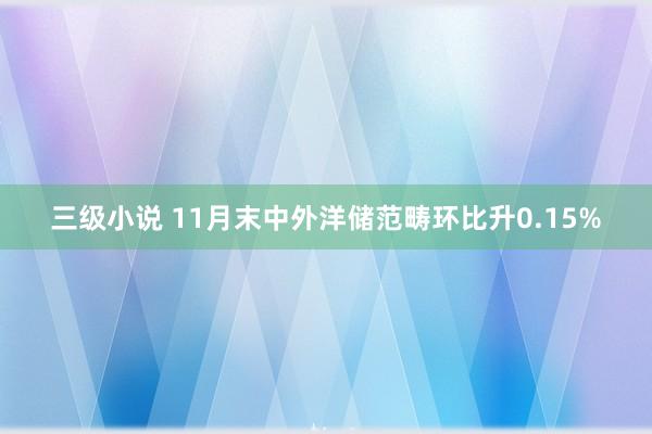 三级小说 11月末中外洋储范畴环比升0.15%