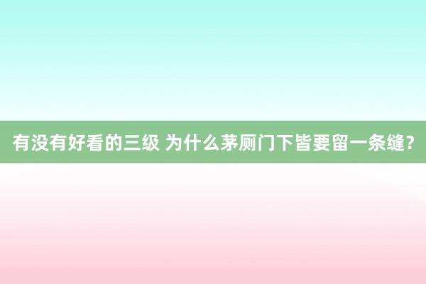 有没有好看的三级 为什么茅厕门下皆要留一条缝？