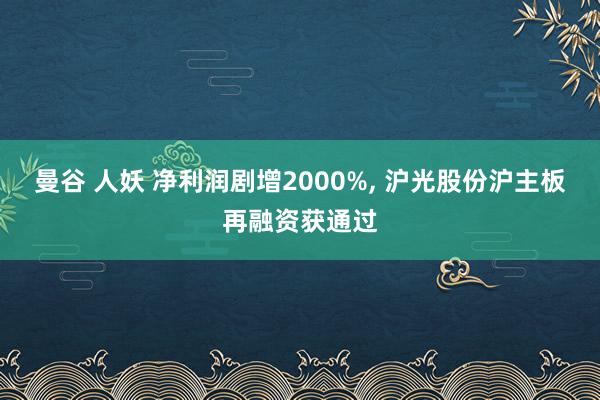 曼谷 人妖 净利润剧增2000%， 沪光股份沪主板再融资获通过