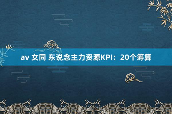 av 女同 东说念主力资源KPI：20个筹算