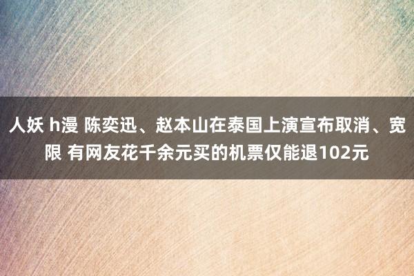 人妖 h漫 陈奕迅、赵本山在泰国上演宣布取消、宽限 有网友花千余元买的机票仅能退102元